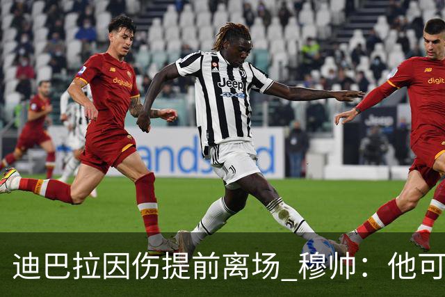 迪巴拉因伤提前离场 穆帅：他可能已告别今年比赛